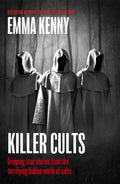 Killer Cults : Gripping true stories from the terrifying hidden world of cults - Emma Kenny