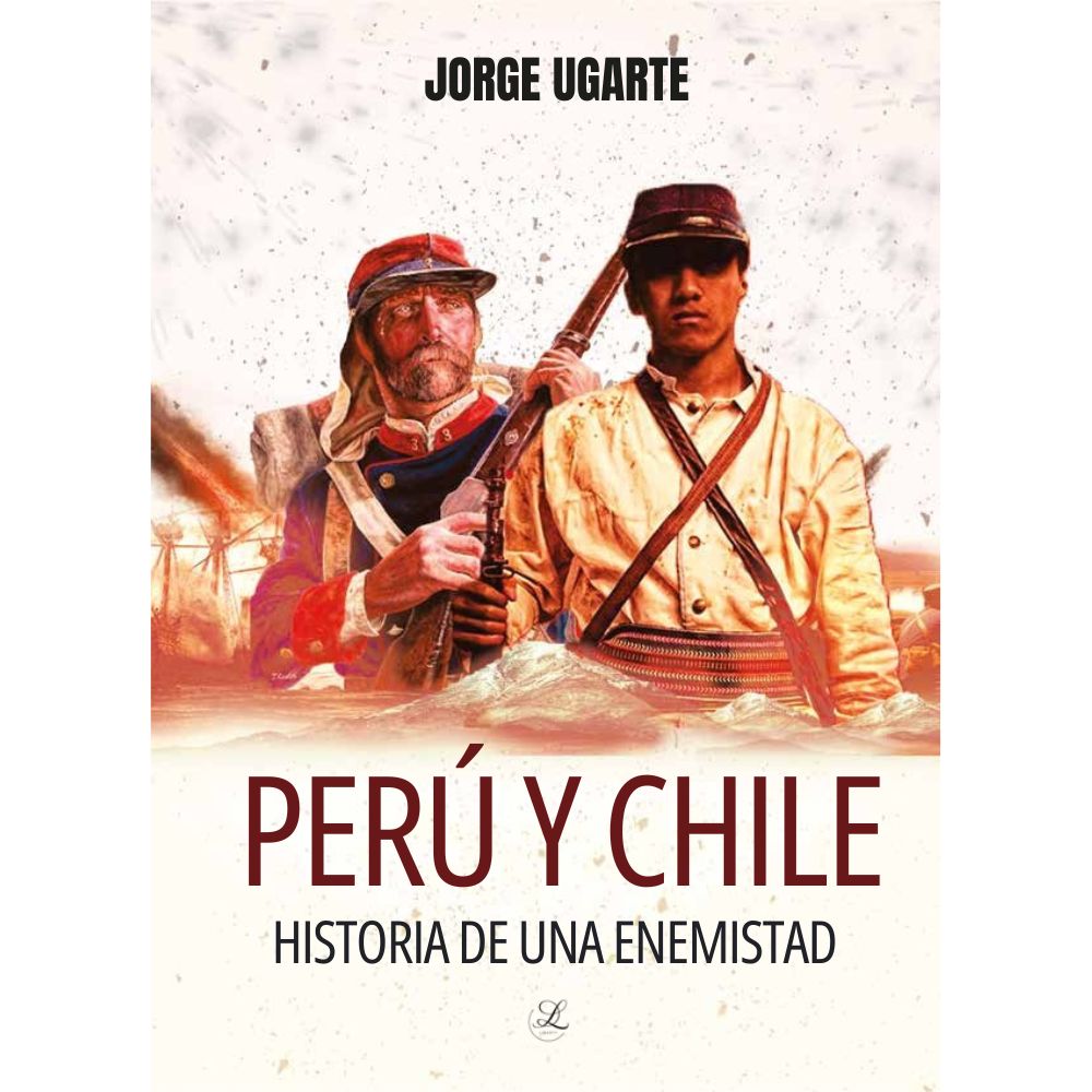 PERU Y CHILE, historia de una enemistad - Jorge Ugarte