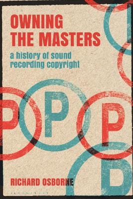 Osborne, Richard MUSIC New Richard Osborne: Owning the Masters: A History of Sound Recording Copyright (Alternate Takes: Critical Responses to Popular Music) [2022] paperback